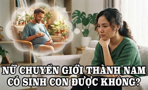 Góc giải đáp: Nữ chuyển giới thành nam có sinh con được không?
